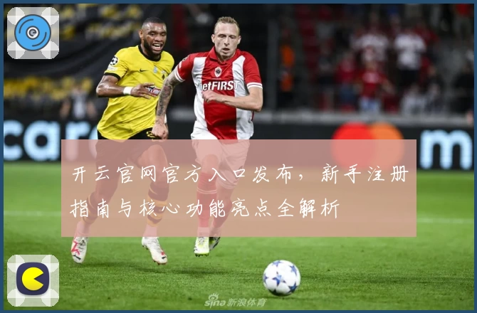 开云官网官方入口发布，新手注册指南与核心功能亮点全解析