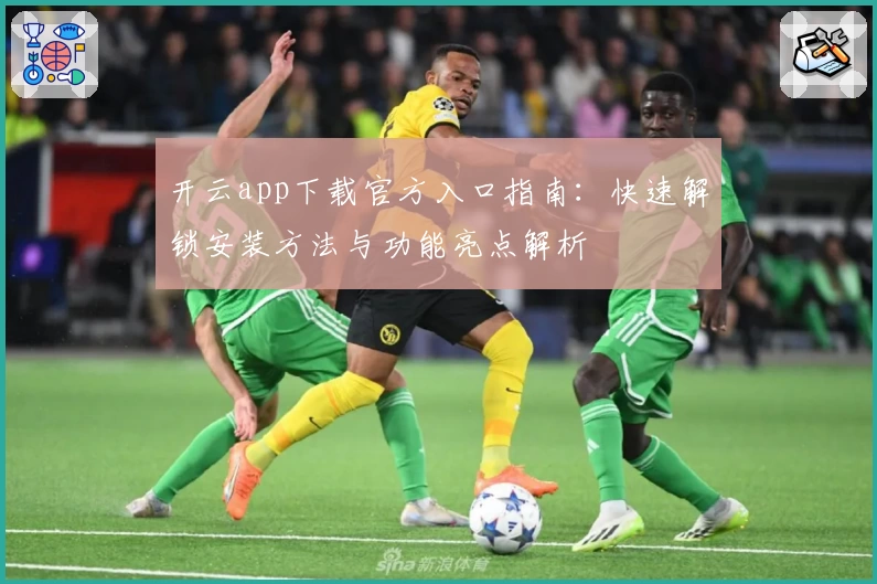 开云app下载官方入口指南：快速解锁安装方法与功能亮点解析