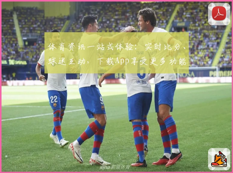 体育资讯一站式体验：实时比分、球迷互动，下载App享受更多功能