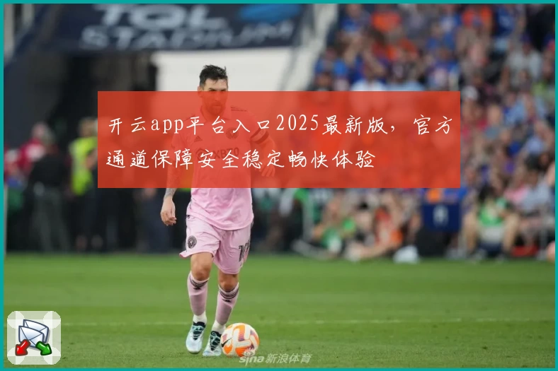 开云app平台入口2025最新版，官方通道保障安全稳定畅快体验
