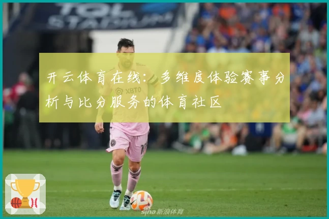 开云体育在线：多维度体验赛事分析与比分服务的体育社区