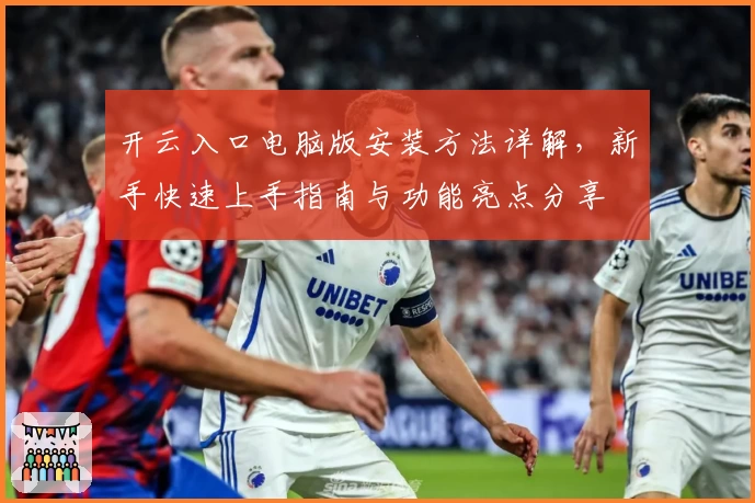开云入口电脑版安装方法详解，新手快速上手指南与功能亮点分享