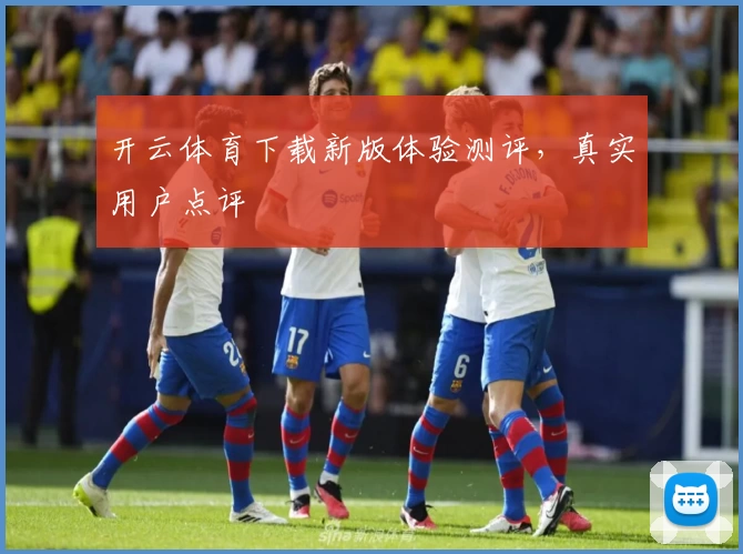 开云体育下载新版体验测评，真实用户点评