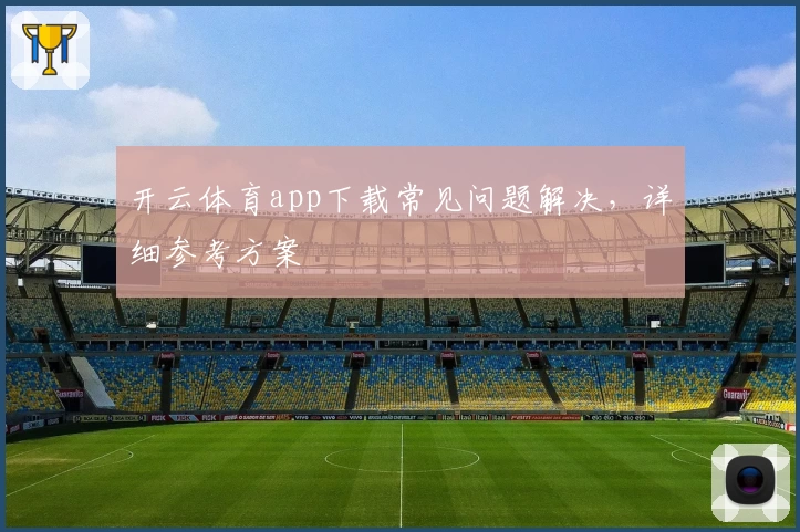 开云体育app下载常见问题解决,详细参考方案
