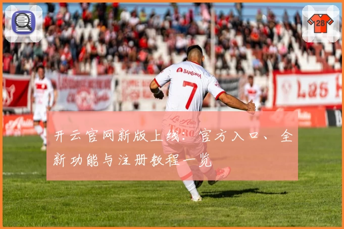 开云官网新版上线：官方入口、全新功能与注册教程一览