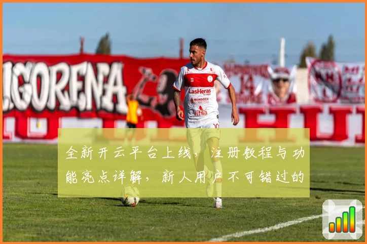 全新开云平台上线，注册教程与功能亮点详解，新人用户不可错过的精彩指南