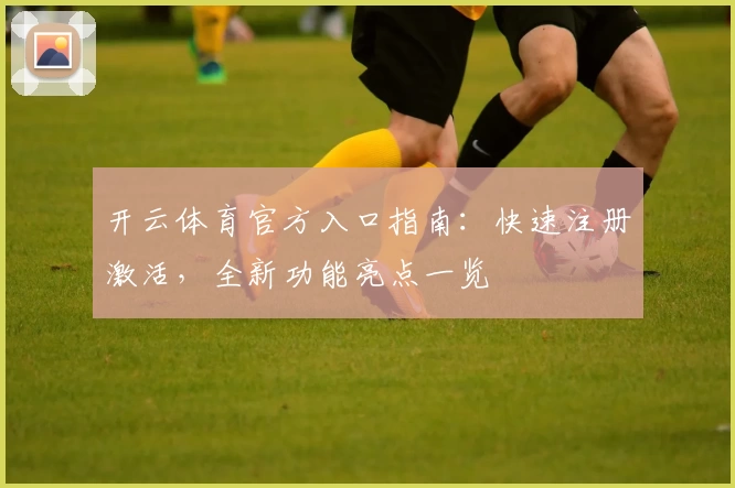 开云体育官方入口指南:快速注册激活,全新功能亮点一览
