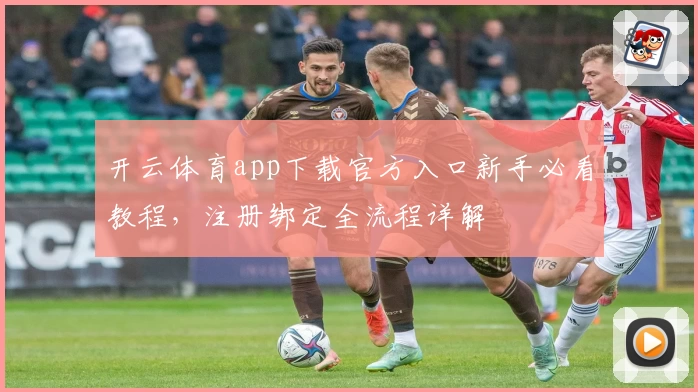 开云体育app下载官方入口新手必看教程,注册绑定全流程详解