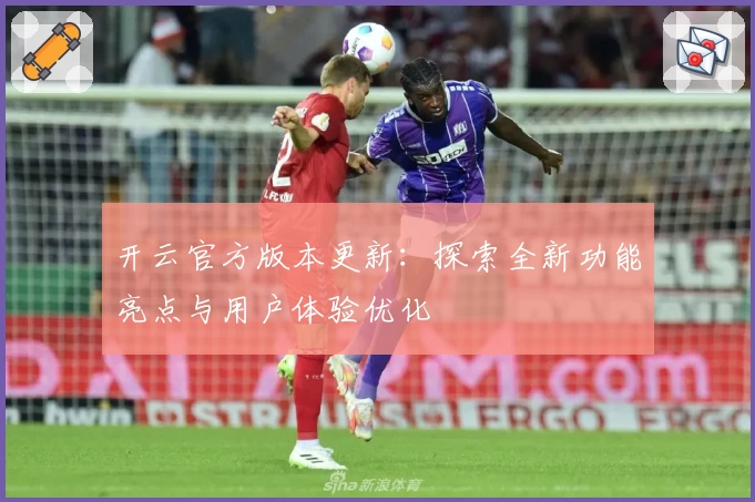 开云官方版本更新:探索全新功能亮点与用户体验优化