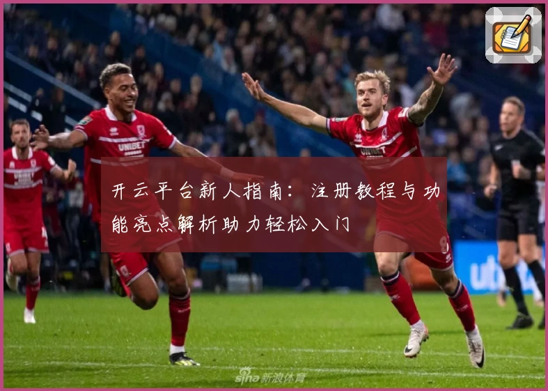 开云平台新人指南：注册教程与功能亮点解析助力轻松入门