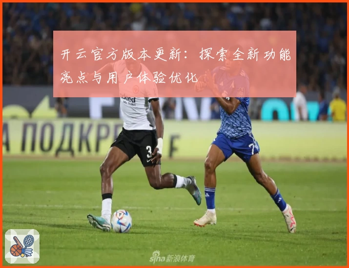 开云官方版本更新:探索全新功能亮点与用户体验优化