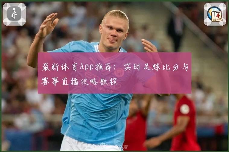 最新体育App推荐:实时足球比分与赛事直播攻略教程
