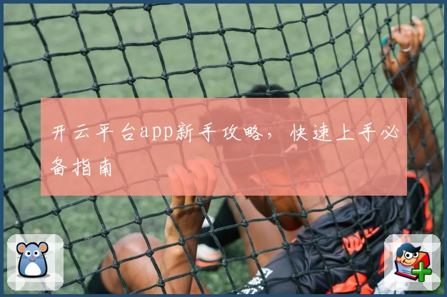 开云平台app新手攻略，快速上手必备指南