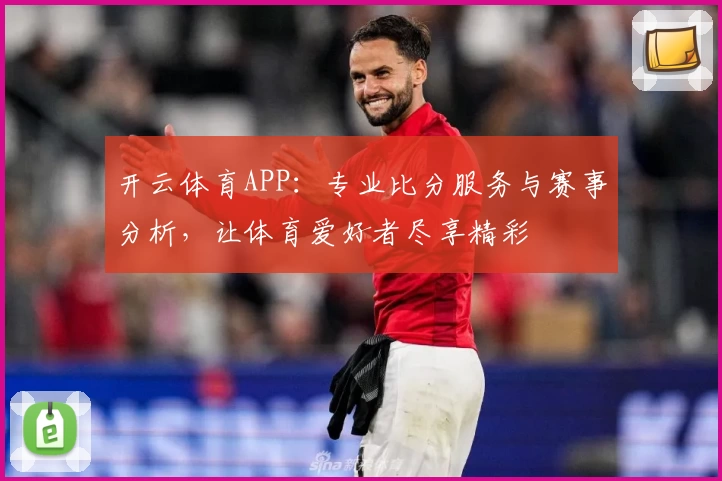 开云体育APP：专业比分服务与赛事分析，让体育爱好者尽享精彩