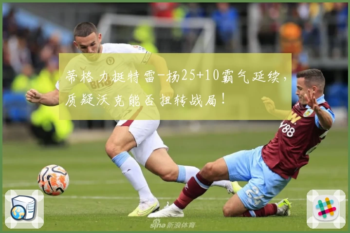 蒂格力挺特雷-杨25+10霸气延续,质疑沃克能否扭转战局!