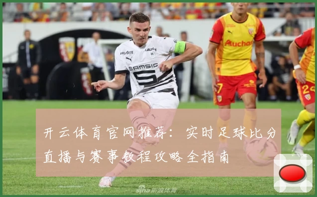开云体育官网推荐：实时足球比分直播与赛事教程攻略全指南