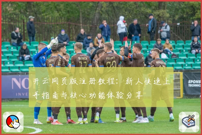 开云网页版注册教程：新人快速上手指南与核心功能体验分享