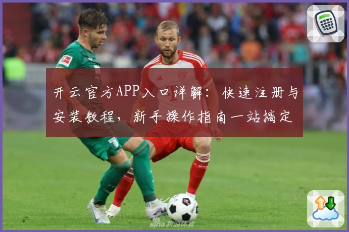 开云官方APP入口详解：快速注册与安装教程，新手操作指南一站搞定