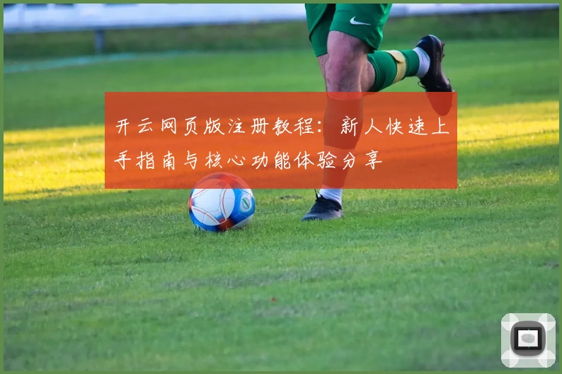 开云网页版注册教程：新人快速上手指南与核心功能体验分享