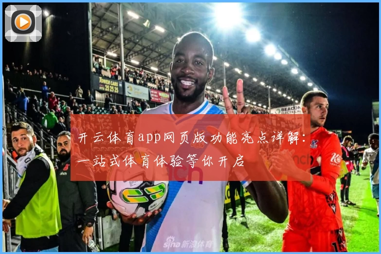 开云体育app网页版功能亮点详解：一站式体育体验等你开启