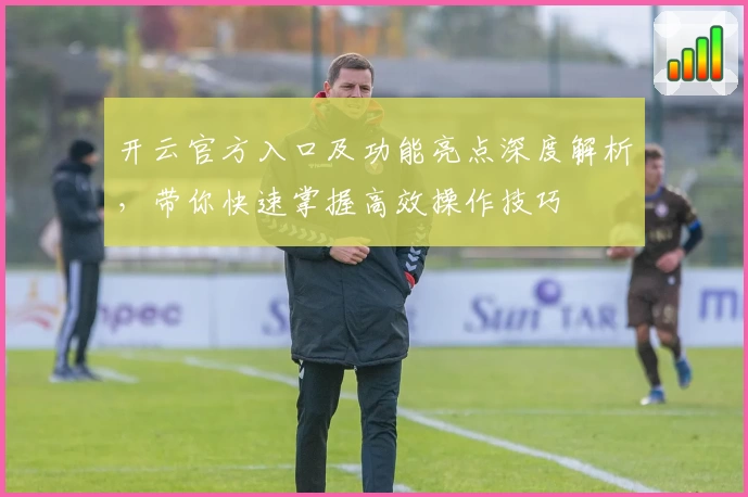 开云官方入口及功能亮点深度解析，带你快速掌握高效操作技巧