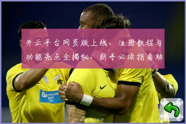 开云平台网页版上线，注册教程与功能亮点全揭秘，新手必读指南助你快速上手
