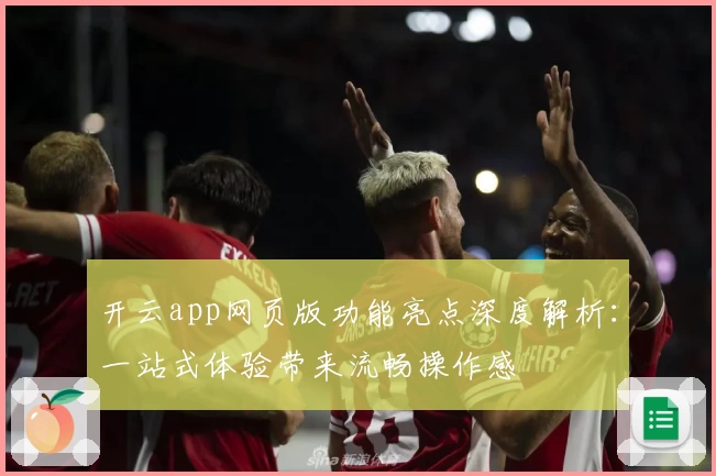 开云app网页版功能亮点深度解析：一站式体验带来流畅操作感