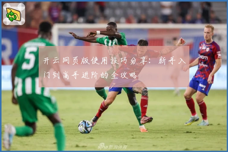 开云网页版使用技巧分享：新手入门到高手进阶的全攻略