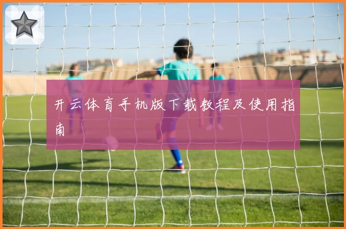 开云体育手机版下载教程及使用指南