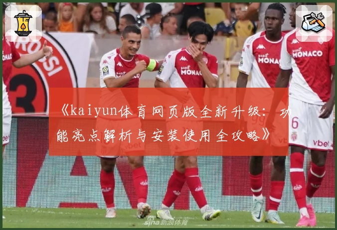《kaiyun体育网页版全新升级：功能亮点解析与安装使用全攻略》