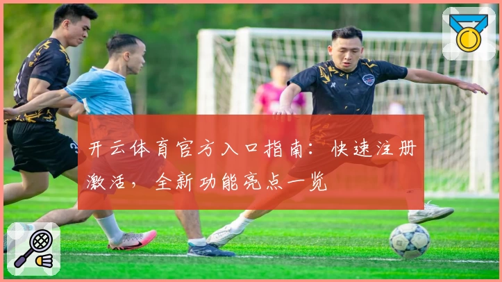 开云体育官方入口指南:快速注册激活,全新功能亮点一览