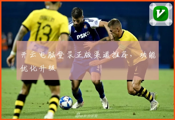 开云电脑登录正版渠道推荐，功能优化升级