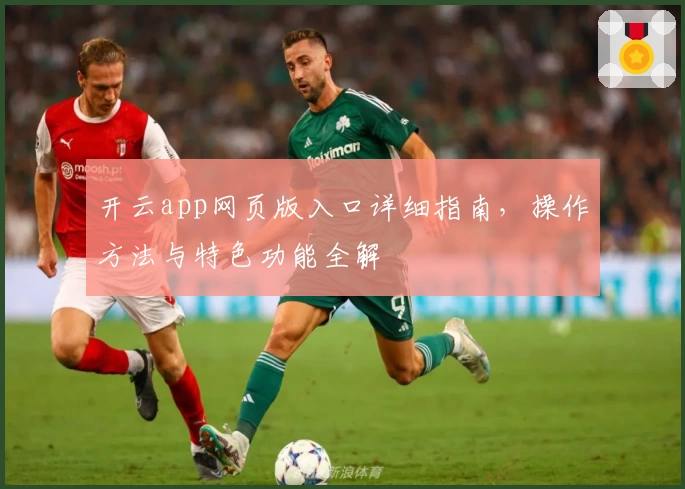 开云app网页版入口详细指南，操作方法与特色功能全解