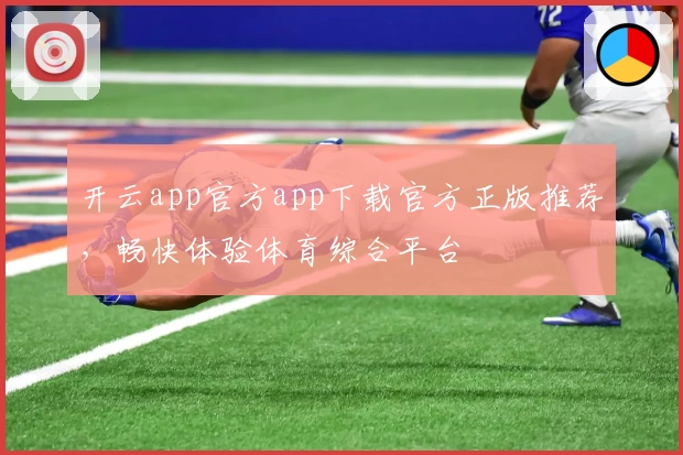 开云app官方app下载官方正版推荐，畅快体验体育综合平台