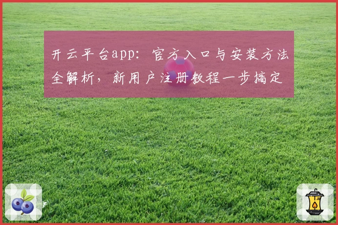 开云平台app：官方入口与安装方法全解析，新用户注册教程一步搞定