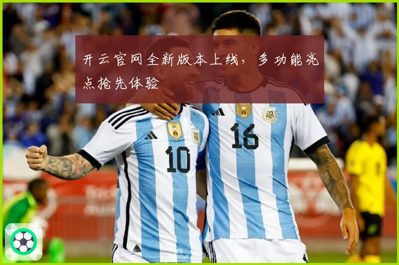 开云官网全新版本上线，多功能亮点抢先体验