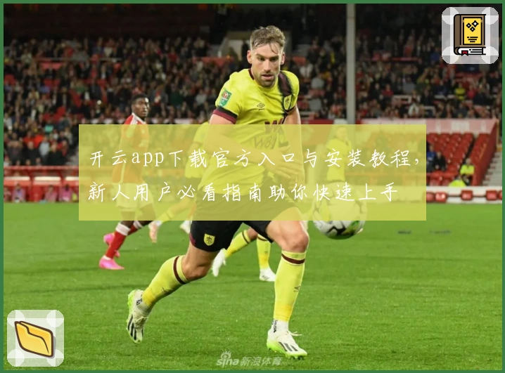 开云app下载官方入口与安装教程，新人用户必看指南助你快速上手