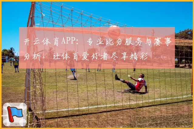 开云体育APP:专业比分服务与赛事分析,让体育爱好者尽享精彩