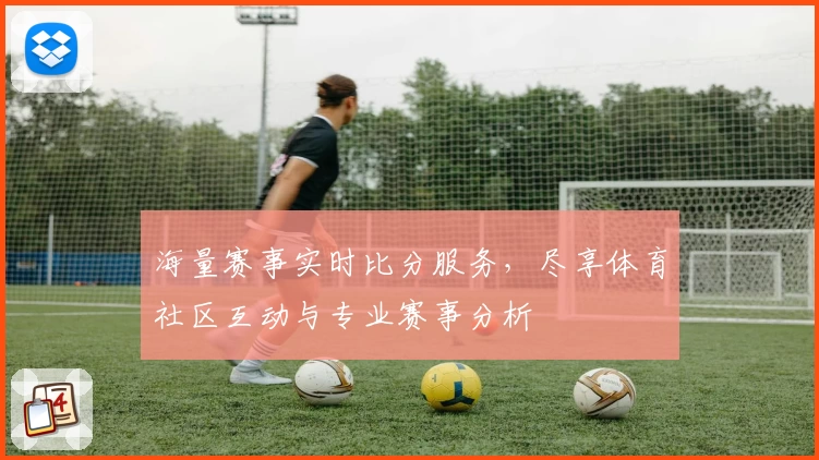海量赛事实时比分服务,尽享体育社区互动与专业赛事分析