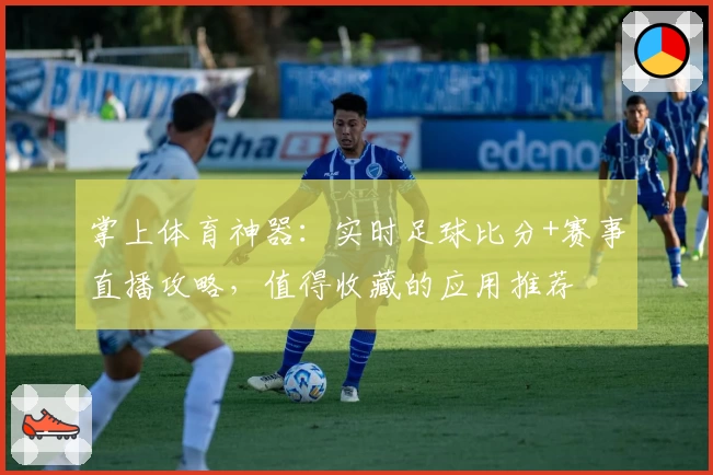 掌上体育神器:实时足球比分+赛事直播攻略,值得收藏的应用推荐