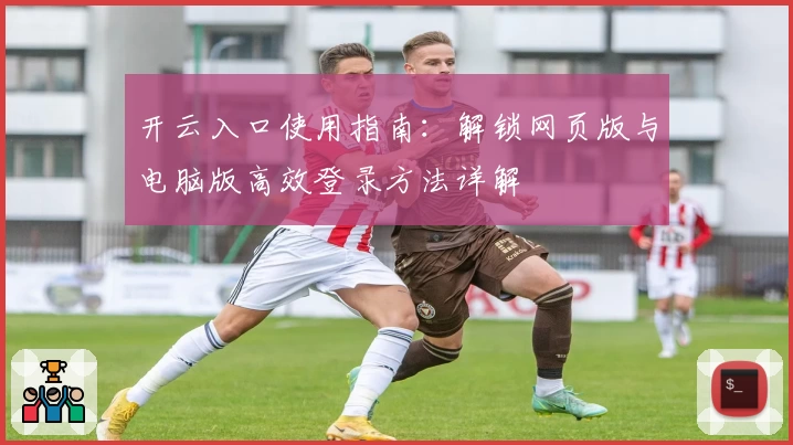 开云入口使用指南:解锁网页版与电脑版高效登录方法详解