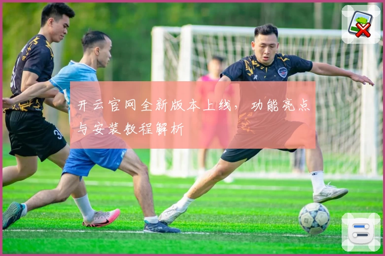 开云官网全新版本上线，功能亮点与安装教程解析