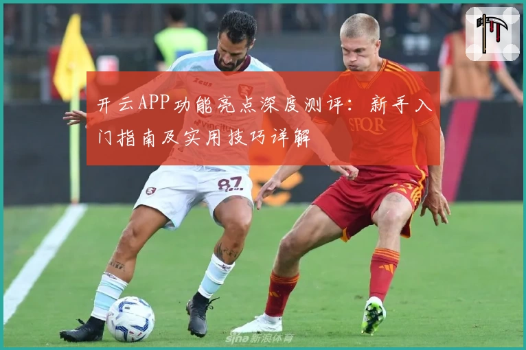 开云APP功能亮点深度测评：新手入门指南及实用技巧详解