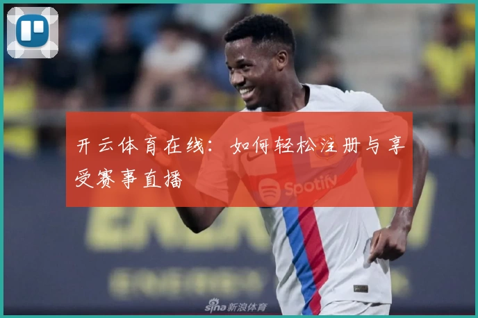开云体育在线:如何轻松注册与享受赛事直播